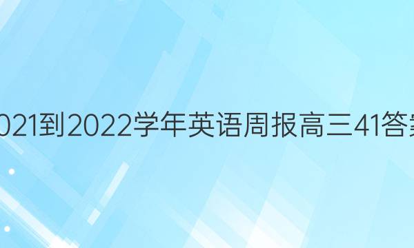 2021-2022学年英语周报高三41答案