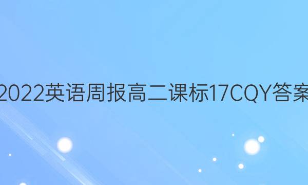 2022 英语周报 高二 课标 17CQY答案