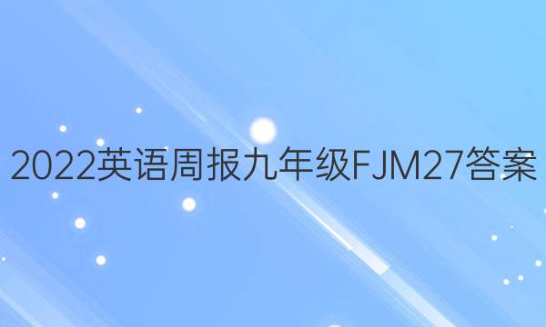 2022 英语周报 九年级 FJM 27答案