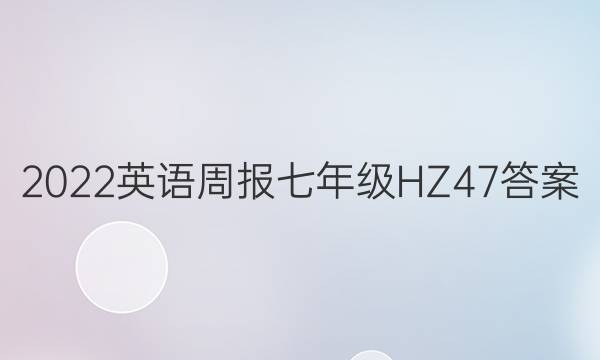 2022 英语周报 七年级 HZ 47答案