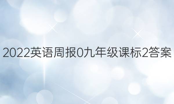 2022英语周报 0 九年级 课标 2答案