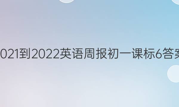 2021-2022 英语周报 初一课标 6答案