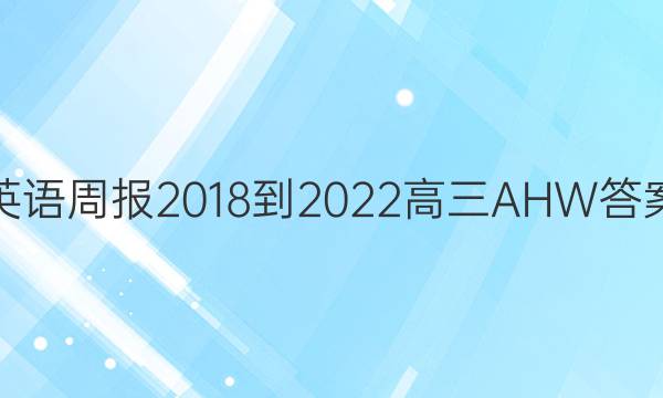 英语周报 2018-2022 高三 AHW 答案