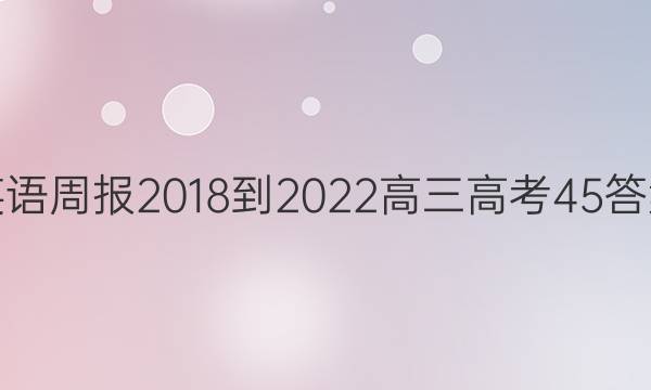 英语周报 2018-2022 高三 高考 45答案