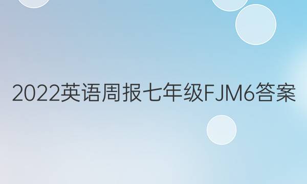 2022 英语周报 七年级 FJM 6答案