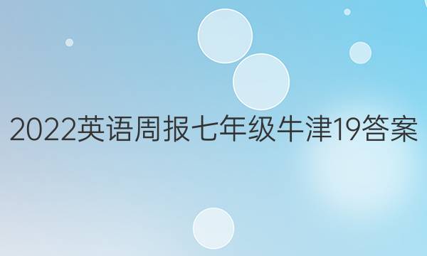 2022 英语周报 七年级 牛津 19答案