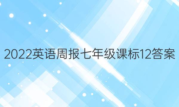 2022 英语周报 七年级 课标 12答案