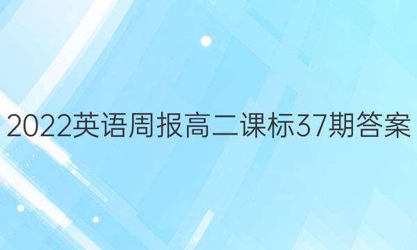 2022英语周报高二课标37期答案