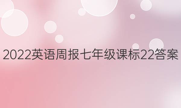 2022 英语周报 七年级 课标 22答案