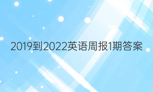 2019到2022英语周报1期答案