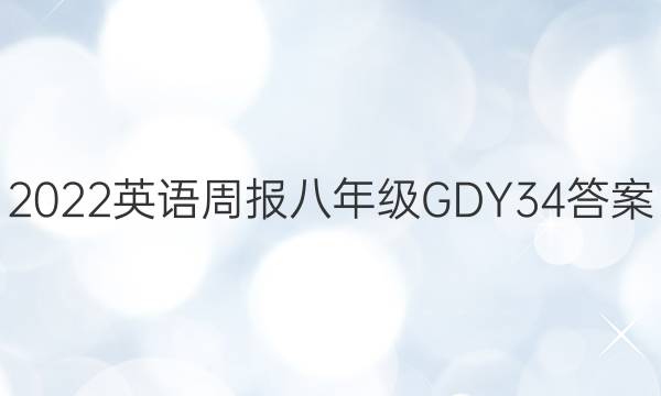 2022 英语周报 八年级 GDY 34答案