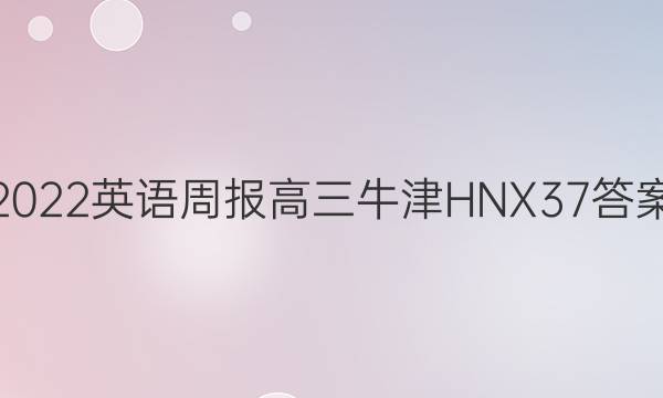 2022 英语周报 高三 牛津HNX 37答案