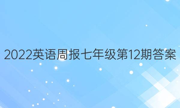 2022英语周报七年级第12期答案