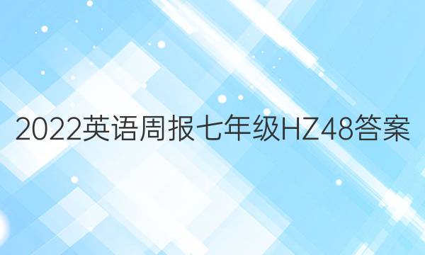 2022 英语周报 七年级 HZ 48答案