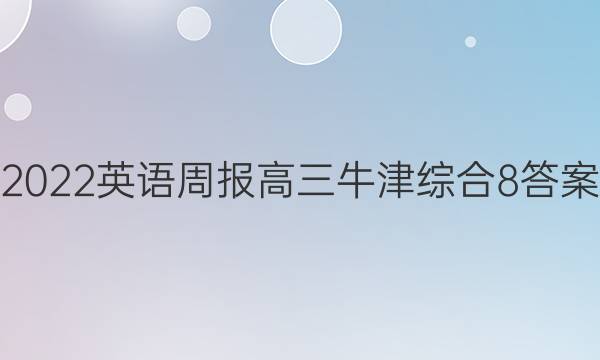 2022 英语周报 高三 牛津综合 8答案