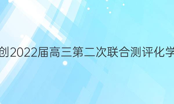 湖北省园创2022届高三第二次联合测评化学试题答案