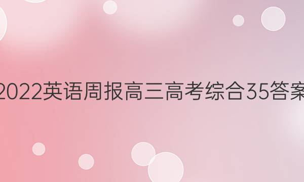 2022 英语周报 高三 高考综合 35答案