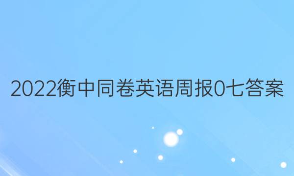 2022衡中同卷英语周报 0 七答案