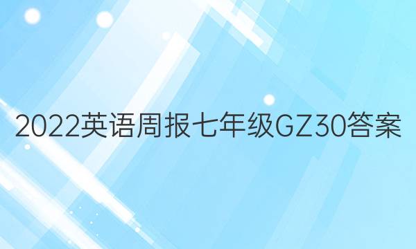 2022 英语周报 七年级 GZ 30答案