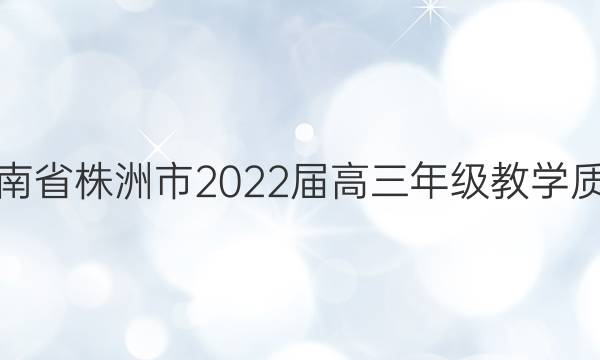 [株洲一模]湖南省株洲市2022届高三年级教学质量统一检测(一)1英语试题答案
