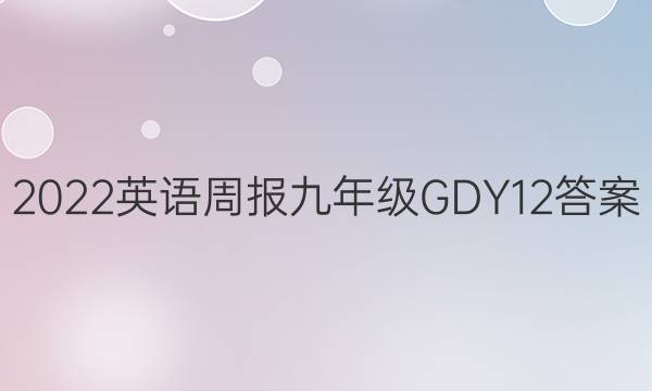 2022 英语周报 九年级 GDY 12答案