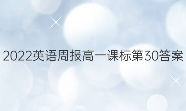 2022 英语周报 高一 课标第 30答案