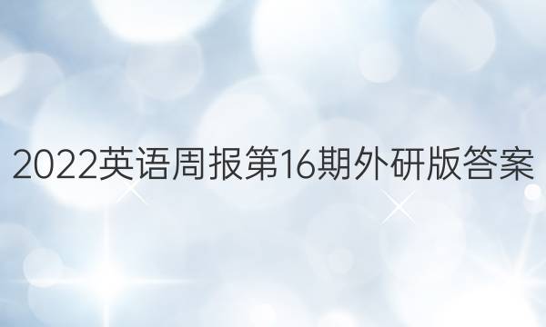 2022英语周报第16期外研版答案