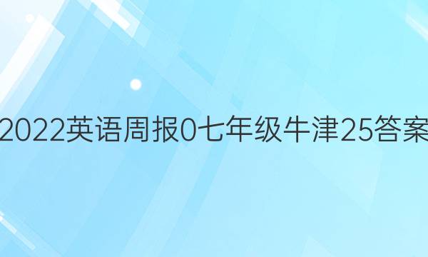 2022英语周报 0 七年级 牛津 25答案