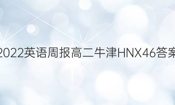 2022 英语周报 高二 牛津HNX 46答案