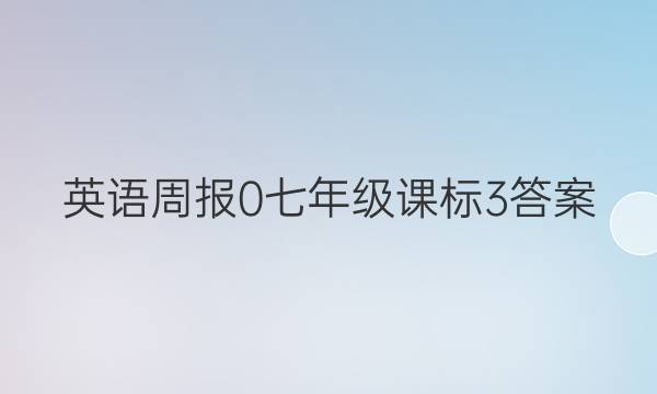英语周报 0 七年级 课标 3答案