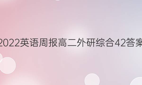 2022 英语周报 高二 外研综合 42答案