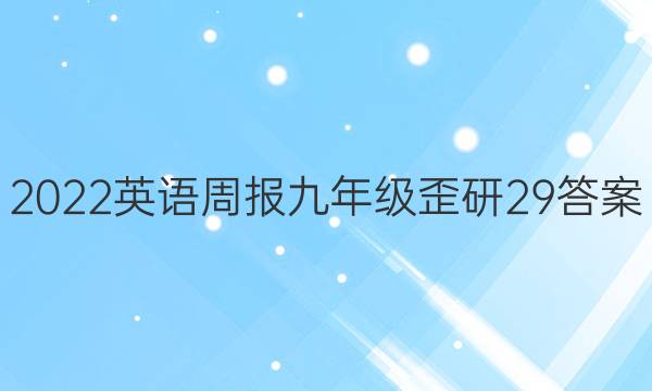 2022英语周报九年级歪研29答案