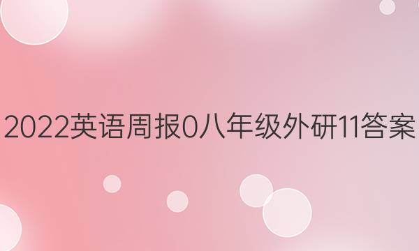 2022英语周报 0 八年级 外研 11答案