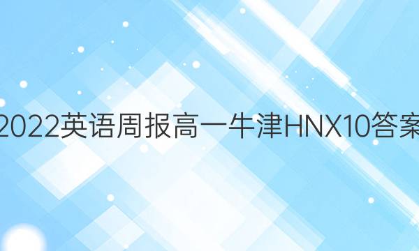 2022 英语周报 高一 牛津HNX 10答案
