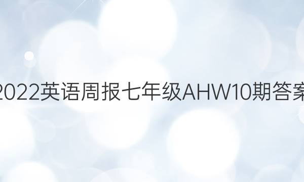 2022英语周报七年级AHW10期答案