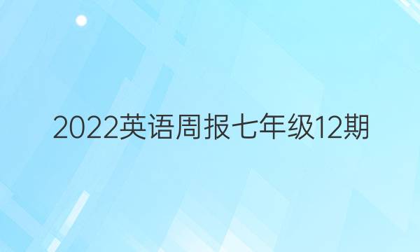 2022英语周报七年级12期。答案