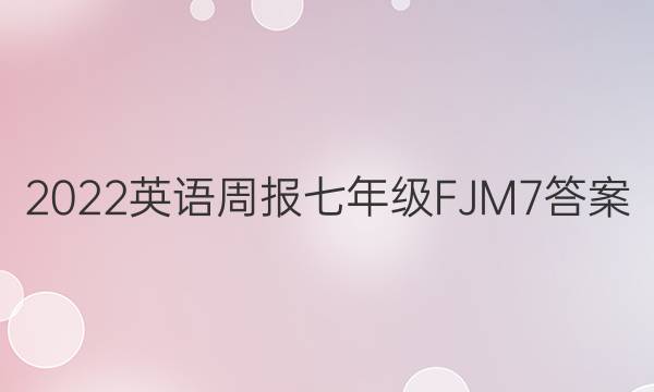 2022 英语周报 七年级 FJM 7答案