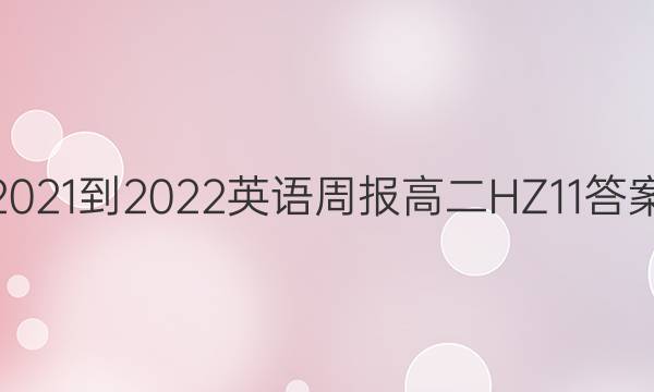 2021-2022 英语周报 高二 HZ 11答案