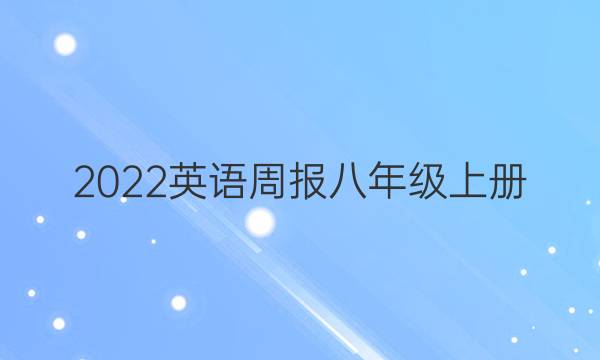 2022英语周报八年级上册。第答案