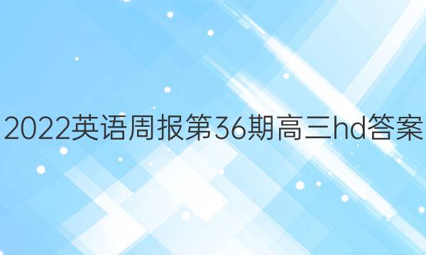 2022英语周报第36期高三hd答案