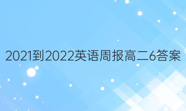 2021-2022 英语周报 高二  6答案