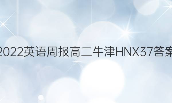 2022 英语周报 高二 牛津HNX 37答案