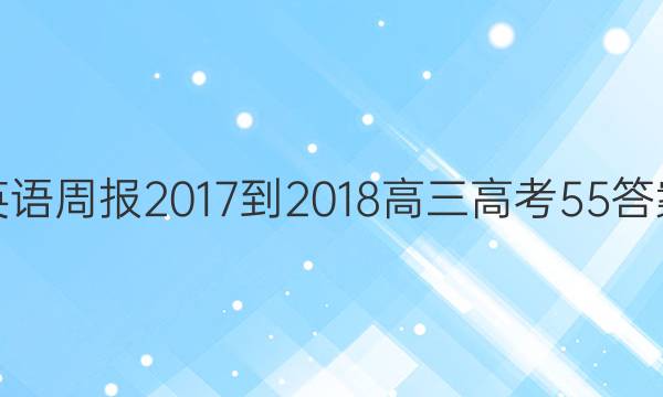 英语周报 2017-2018 高三 高考 55答案