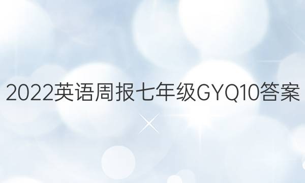 2022 英语周报 七年级 GYQ 10答案