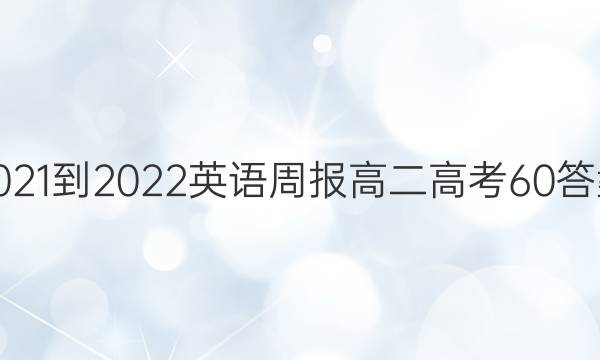 2021-2022 英语周报 高二 高考 60答案