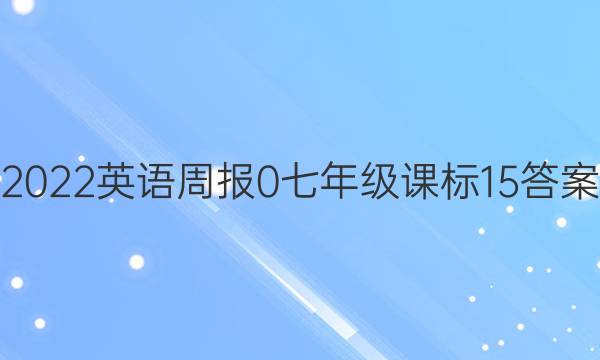 2022英语周报 0 七年级 课标 15答案