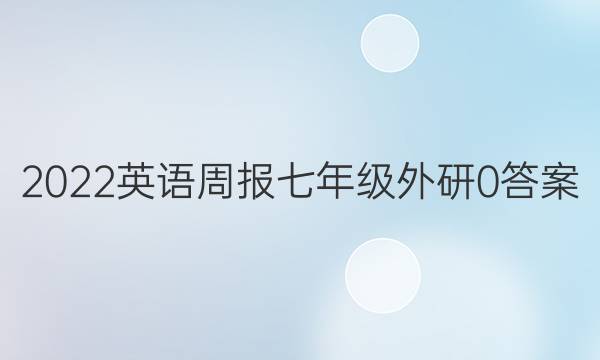 2022 英语周报 七年级 外研 0答案