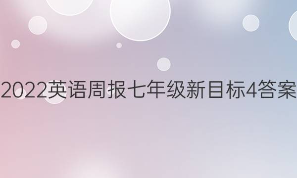 2022 英语周报 七年级 新目标 4答案