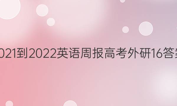 2021-2022 英语周报 高考 外研 16答案