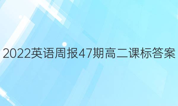 2022英语周报47期高二课标答案